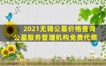 2021无锡公墓价格查询 公墓服务管理机构免费代祭